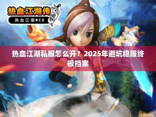 热血江湖私服怎么开？2025年避坑稳服终极档案