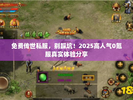 免费传世私服,别踩坑!2025高人气0氪服真实体验分享 免费传世私服,别踩坑!2025高人气0氪服真实体验分享