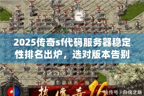 2025传奇sf代码服务器稳定性排名出炉，选对版本告别卡顿困扰