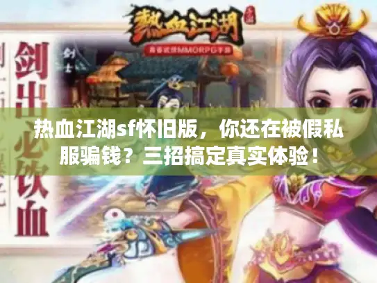 热血江湖sf怀旧版，你还在被假私服骗钱？三招搞定真实体验！