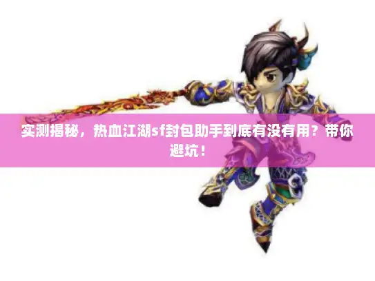 实测揭秘,热血江湖sf封包助手到底有没有用?带你避坑! 实测揭秘,热血江湖sf封包助手到底有没有用?带你避坑!