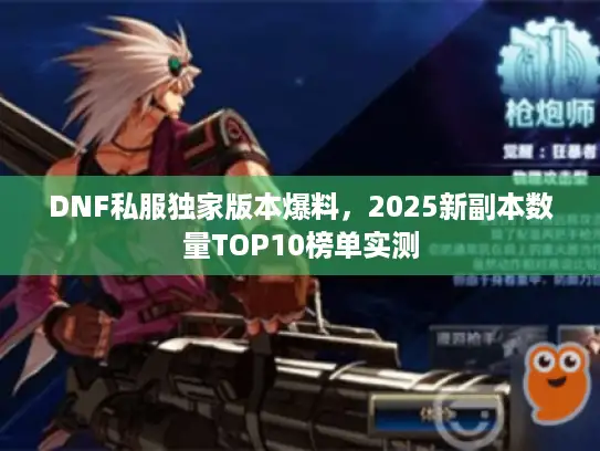 DNF私服独家版本爆料，2025新副本数量TOP10榜单实测