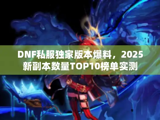 DNF私服独家版本爆料，2025新副本数量TOP10榜单实测
