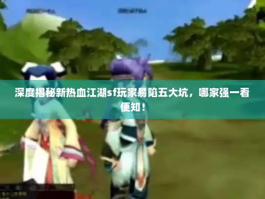 深度揭秘新热血江湖sf玩家易陷五大坑,哪家强一看便知! 深度揭秘新热血江湖sf玩家易陷五大坑,哪家强一看便知!