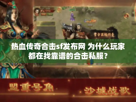 热血传奇合击sf发布网 为什么玩家都在找靠谱的合击私服？