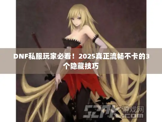 DNF私服玩家必看！2025真正流畅不卡的3个隐藏技巧