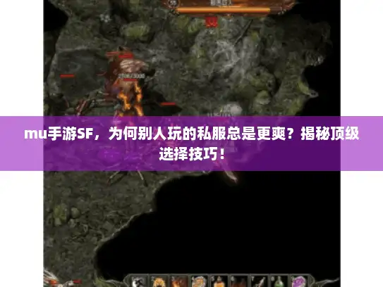 mu手游SF，为何别人玩的私服总是更爽？揭秘顶级选择技巧！