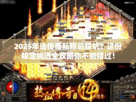 2025年选传奇私服总踩坑？这份稳定挑选全攻略你不能错过！