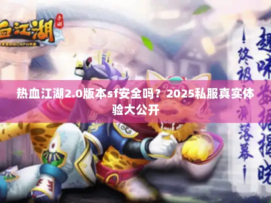 热血江湖2.0版本sf安全吗?2025私服真实体验大公开 热血江湖2.0版本sf安全吗?2025私服真实体验大公开