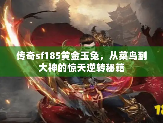 传奇sf185黄金玉兔，从菜鸟到大神的惊天逆转秘籍