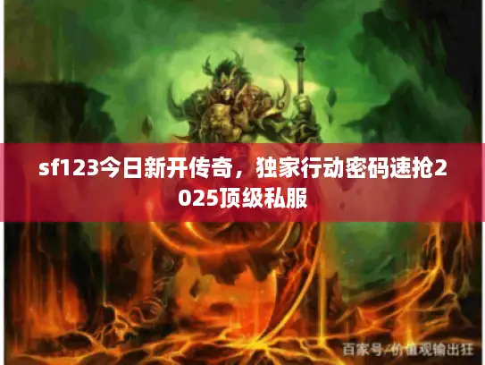 sf123今日新开传奇，独家行动密码速抢2025顶级私服