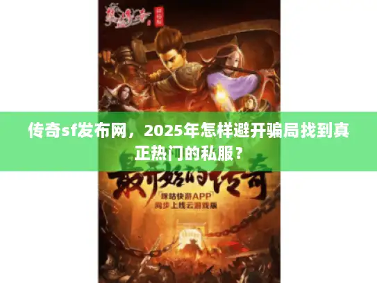 传奇sf发布网，2025年怎样避开骗局找到真正热门的私服？