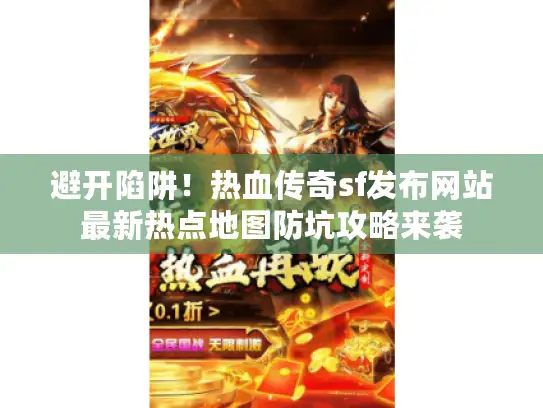 避开陷阱！热血传奇sf发布网站最新热点地图防坑攻略来袭