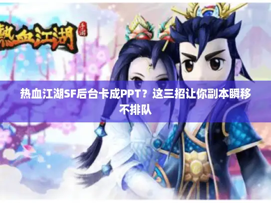 热血江湖SF后台卡成PPT？这三招让你副本瞬移不排队