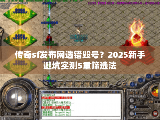 传奇sf发布网选错毁号?2025新手避坑实测5重筛选法 传奇sf发布网选错毁号?2025新手避坑实测5重筛选法