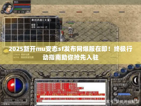 2025新开mu变态sf发布网爆服在即！终极行动指南助你抢先入驻