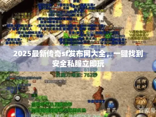 2025最新传奇sf发布网大全，一键找到安全私服立即玩