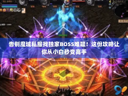 告别魔域私服找独家BOSS难题！这份攻略让你从小白秒变高手