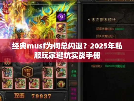 经典musf为何总闪退?2025年私服玩家避坑实战手册 经典musf为何总闪退?2025年私服玩家避坑实战手册