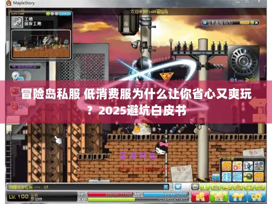 冒险岛私服 低消费服为什么让你省心又爽玩？2025避坑白皮书