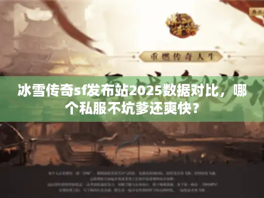 冰雪传奇sf发布站2025数据对比,哪个私服不坑爹还爽快? 冰雪传奇sf发布站2025数据对比,哪个私服不坑爹还爽快?