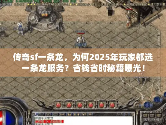 传奇sf一条龙,为何2025年玩家都选一条龙服务?省钱省时秘籍曝光! 传奇sf一条龙,为何2025年玩家都选一条龙服务?省钱省时秘籍曝光!