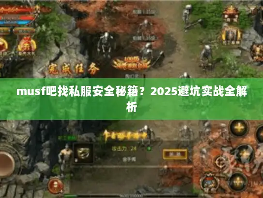 musf吧找私服安全秘籍？2025避坑实战全解析