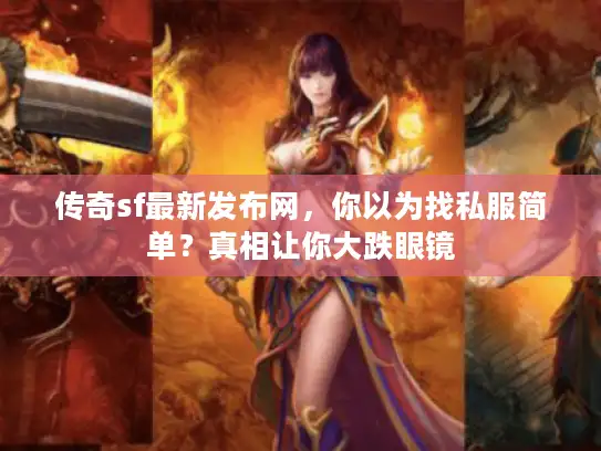 传奇sf最新发布网，你以为找私服简单？真相让你大跌眼镜