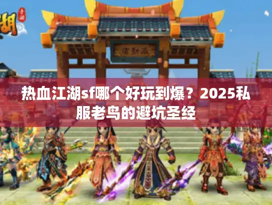 热血江湖sf哪个好玩到爆？2025私服老鸟的避坑圣经