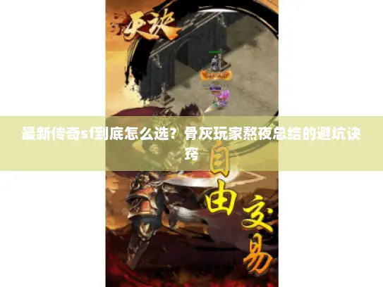 最新传奇sf到底怎么选?骨灰玩家熬夜总结的避坑诀窍 最新传奇sf到底怎么选?骨灰玩家熬夜总结的避坑诀窍