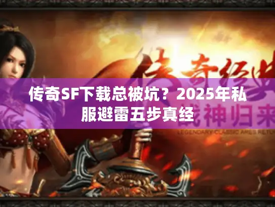 传奇SF下载总被坑？2025年私服避雷五步真经