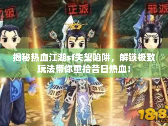 揭秘热血江湖sf失望陷阱，解锁极致玩法带你重拾昔日热血！