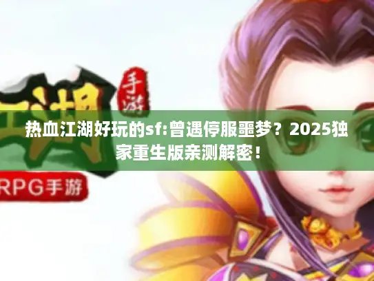 热血江湖好玩的sf:曾遇停服噩梦？2025独家重生版亲测解密！