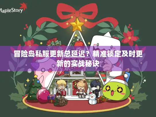 冒险岛私服更新总延迟？精准锁定及时更新的实战秘诀