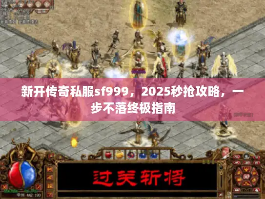 新开传奇私服sf999，2025秒抢攻略，一步不落终极指南