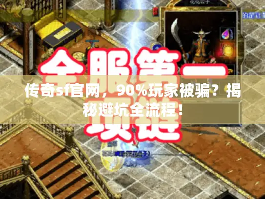 传奇sf官网，90%玩家被骗？揭秘避坑全流程！
