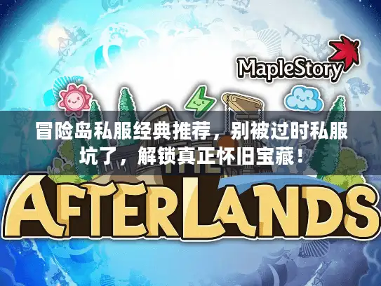 冒险岛私服经典推荐，别被过时私服坑了，解锁真正怀旧宝藏！