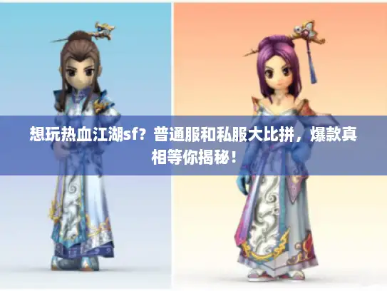 想玩热血江湖sf？普通服和私服大比拼，爆款真相等你揭秘！