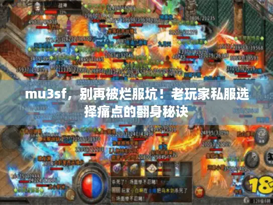 mu3sf,别再被烂服坑!老玩家私服选择痛点的翻身秘诀 mu3sf,别再被烂服坑!老玩家私服选择痛点的翻身秘诀