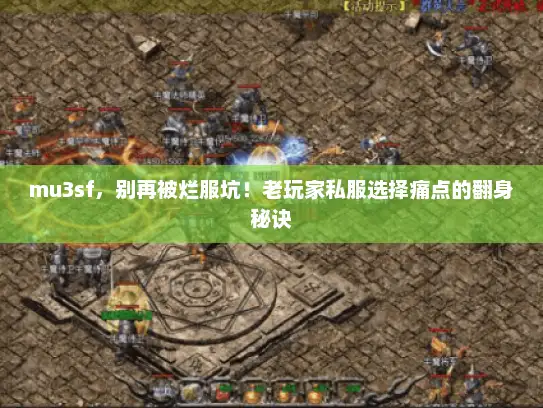 mu3sf,别再被烂服坑!老玩家私服选择痛点的翻身秘诀 mu3sf,别再被烂服坑!老玩家私服选择痛点的翻身秘诀