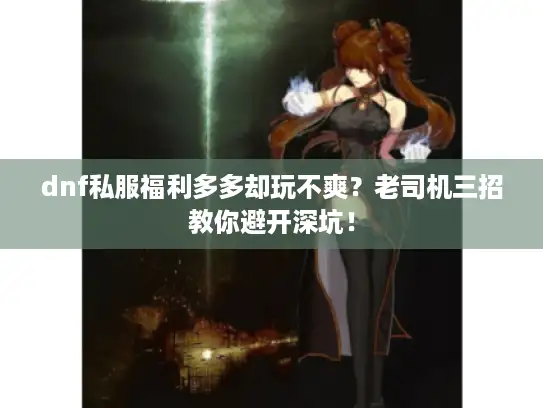 dnf私服福利多多却玩不爽？老司机三招教你避开深坑！
