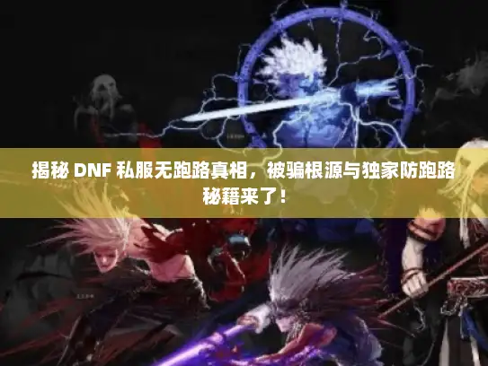 揭秘 DNF 私服无跑路真相，被骗根源与独家防跑路秘籍来了！