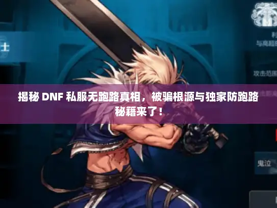 揭秘 DNF 私服无跑路真相，被骗根源与独家防跑路秘籍来了！