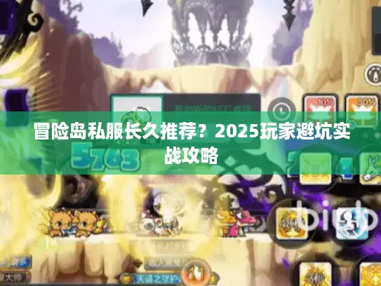 冒险岛私服长久推荐？2025玩家避坑实战攻略