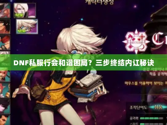 DNF私服行会和谐困局？三步终结内讧秘诀