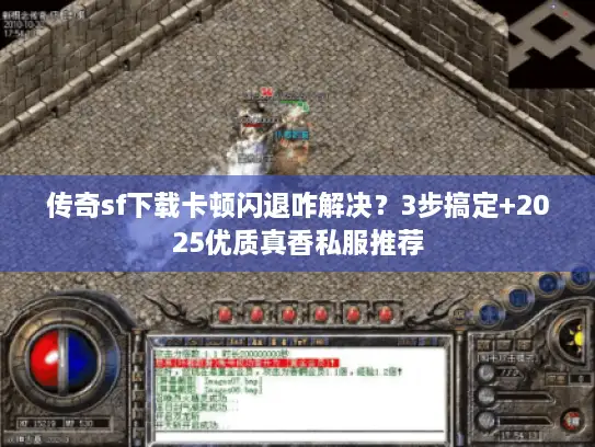 传奇sf下载卡顿闪退咋解决？3步搞定+2025优质真香私服推荐