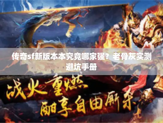 传奇sf新版本本究竟哪家强？老骨灰实测避坑手册