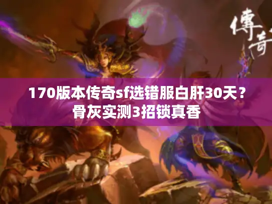 170版本传奇sf选错服白肝30天？骨灰实测3招锁真香
