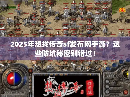 2025年想找传奇sf发布网手游？这些防坑秘密别错过！