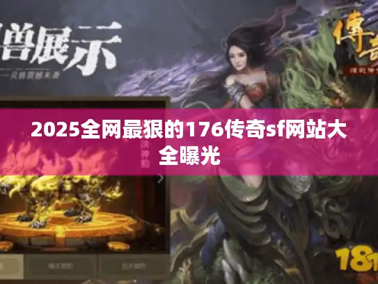 2025全网最狠的176传奇sf网站大全曝光
